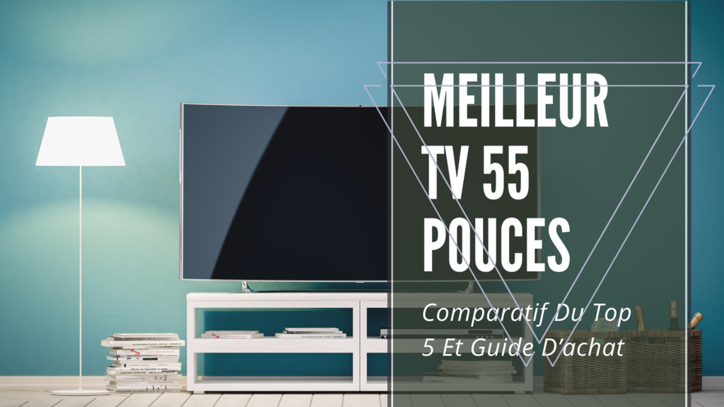 Meilleur Tv 55 Pouces Comparatif Et Guide D’achat (2020)