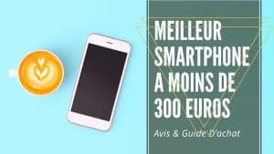 Meilleur Smartphone A Moins De 300 Euros